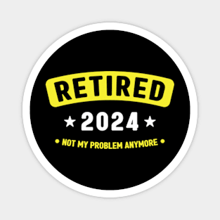 Retired 2024 Not My Problem Anymore ,Funny Retirement Magnet